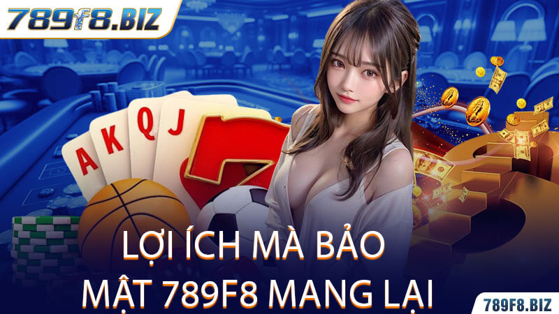 Lợi Ích Mà Bảo Mật 789F8 Mang Lại