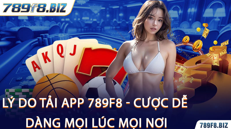 Lý Do Tải App 789F8 - Cược Dễ Dàng Mọi Lúc Mọi Nơi