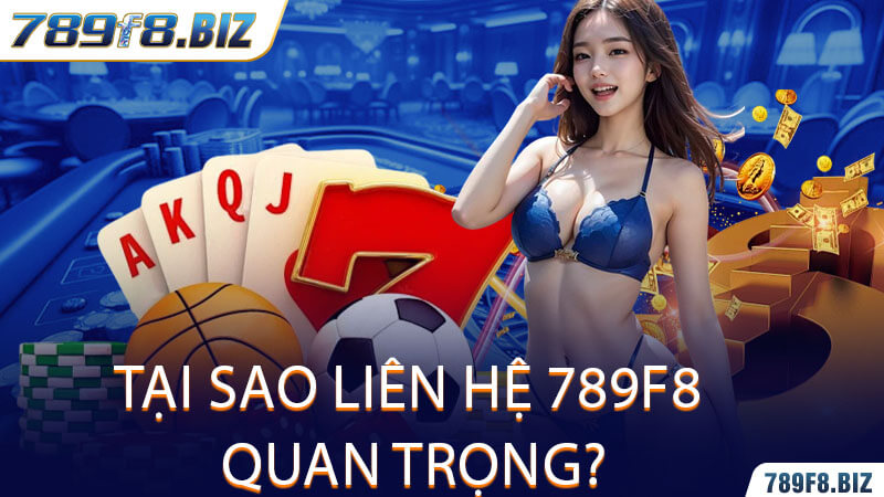 Tại Sao Liên Hệ 789F8 Quan Trọng?