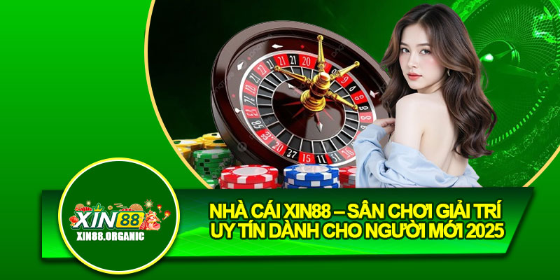 Nhà Cái Xin88 – Sân Chơi Giải Trí Uy Tín Dành Cho Người Mới 2025