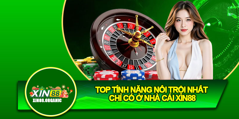 Top tính năng nổi trội nhất chỉ có ở nhà cái Xin88