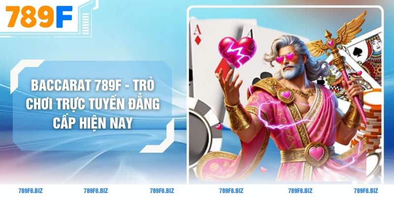 Baccarat 789F - Trò Chơi Trực Tuyến Đẳng Cấp Hiện Nay