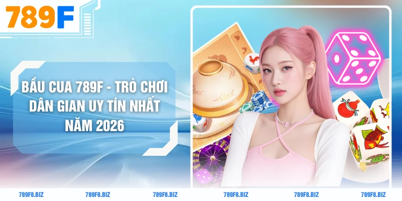 Bầu Cua 789F - Trò Chơi Dân Gian Uy Tín Nhất Năm 2026