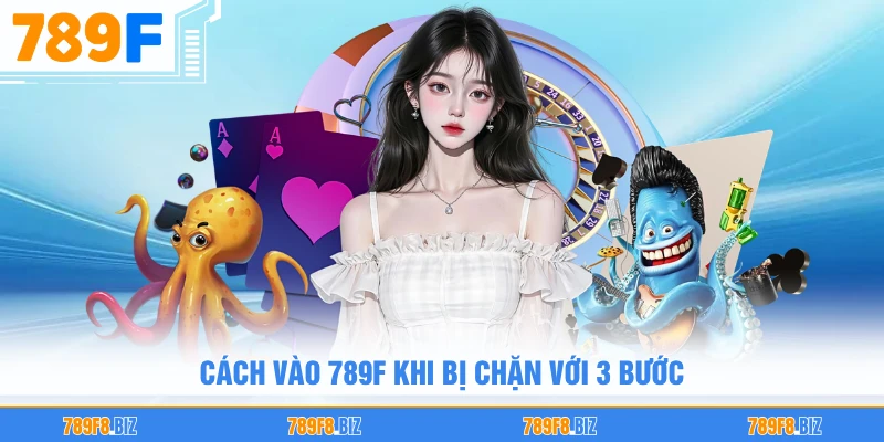 Cách vào 789F khi bị chặn với 3 bước