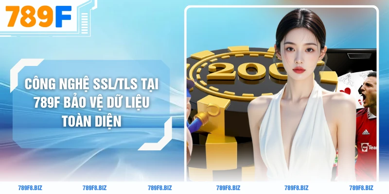 Công Nghệ SSL/TLS Tại 789F Bảo Vệ Dữ Liệu Toàn Diện