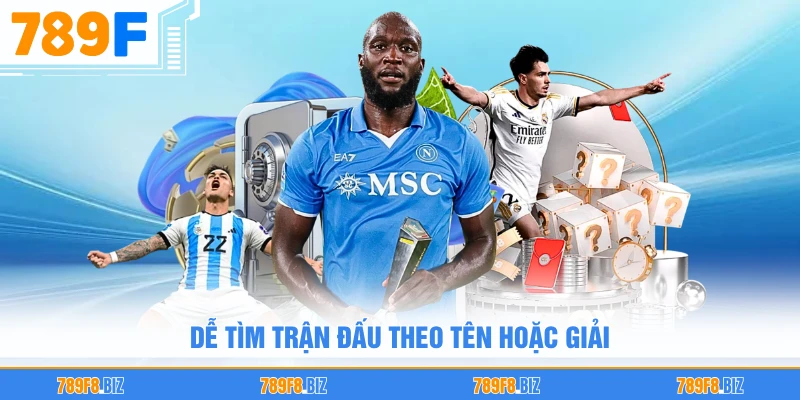 Dễ tìm trận đấu theo tên hoặc giải