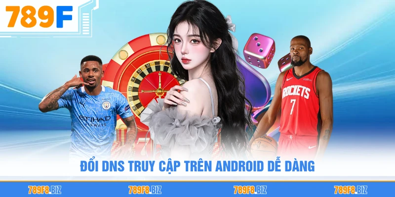 Đổi DNS truy cập trên Android dễ dàng