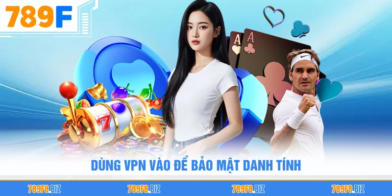 Dùng VPN vào để bảo mật danh tính