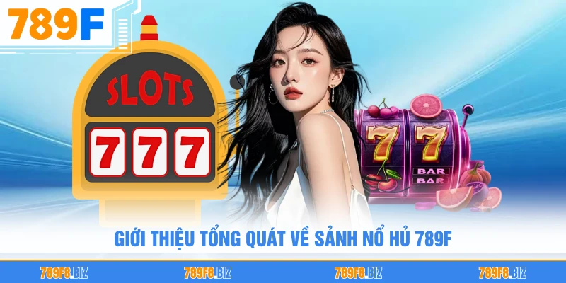Giới thiệu tổng quát về sảnh nổ hũ 789F