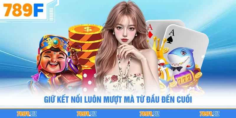 Giữ kết nối luôn mượt mà từ đầu đến cuối