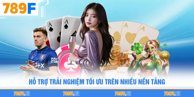Hỗ trợ trải nghiệm tối ưu trên nhiều nền tảng