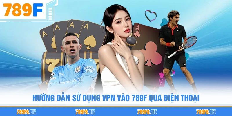 Hướng dẫn sử dụng VPN vào 789F qua điện thoại