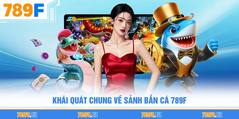 Khái quát chung về sảnh bắn cá 789F