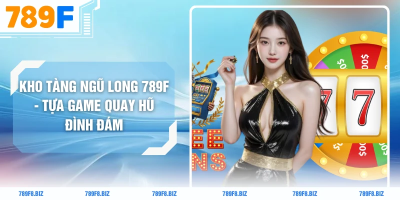 Kho Tàng Ngũ Long 789F - Tựa Game Quay Hũ Đình Đám