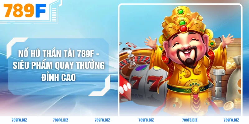 Nổ Hũ Thần Tài 789F - Siêu Phẩm Quay Thưởng Đỉnh Cao