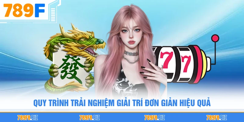 Quy trình trải nghiệm giải trí đơn giản hiệu quả