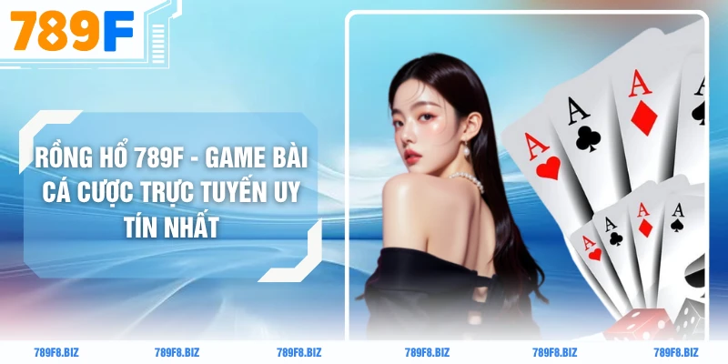 Rồng Hổ 789F - Game Bài Cá Cược Trực Tuyến Uy Tín Nhất