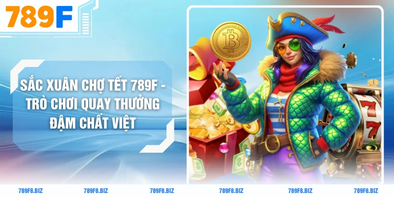 Sắc Xuân Chợ Tết 789F - Trò Chơi Quay Thưởng Đậm Chất Việt