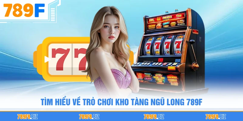 Tìm hiểu về trò chơi kho tàng ngũ long 789F