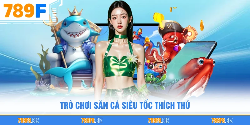 Trò chơi săn cá siêu tốc thích thú