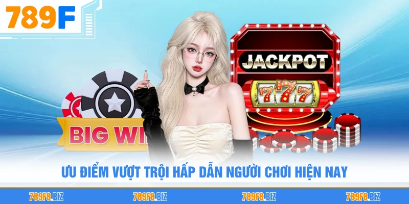 Ưu điểm vượt trội hấp dẫn người chơi hiện nay