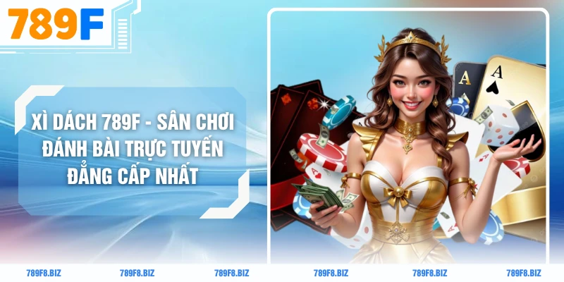 Xì Dách 789F - Sân Chơi Đánh Bài Trực Tuyến Đẳng Cấp Nhất